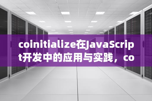coinitialize在JavaScript开发中的应用与实践，coinitialize函数