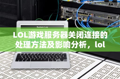 LOL游戏服务器关闭连接的处理方法及影响分析，lol服务器关闭连接怎么关