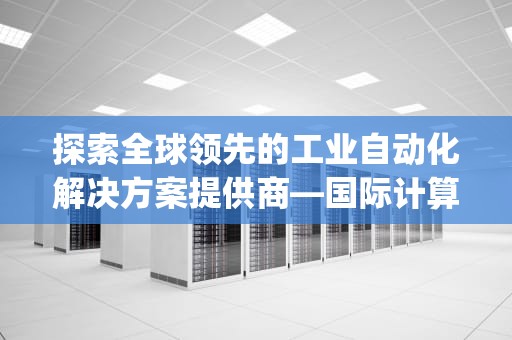 探索全球领先的工业自动化解决方案提供商—国际计算机产品（ICOMP）iocomp控件