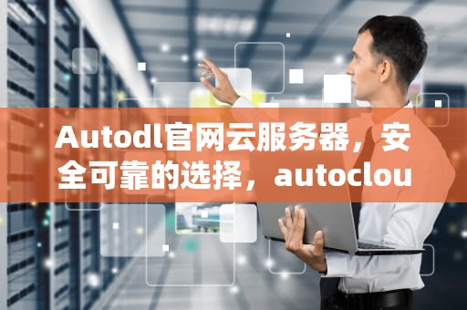 Autodl官网云服务器，安全可靠的选择，autocloud