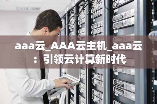 aaa云_AAA云主机_aaa云：引领云计算新时代