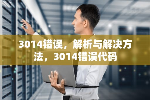3014错误，解析与解决方法，3014错误代码