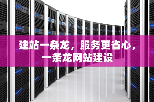 建站一条龙，服务更省心，一条龙网站建设