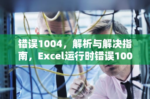 错误1004，解析与解决指南，Excel运行时错误1004