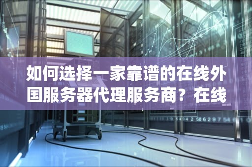 如何选择一家靠谱的在线外国服务器代理服务商？在线外国服务器代理ip