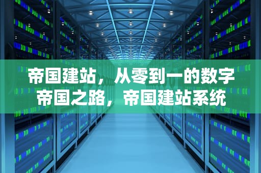 帝国建站，从零到一的数字帝国之路，帝国建站系统
