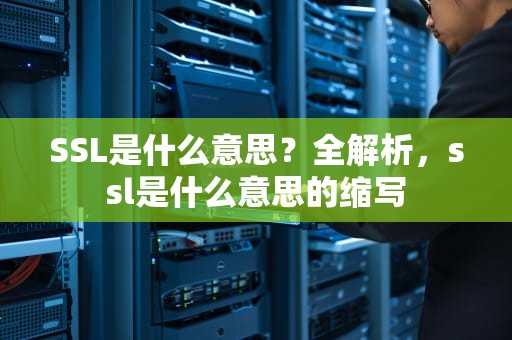 SSL是什么意思？全解析，ssl是什么意思的缩写