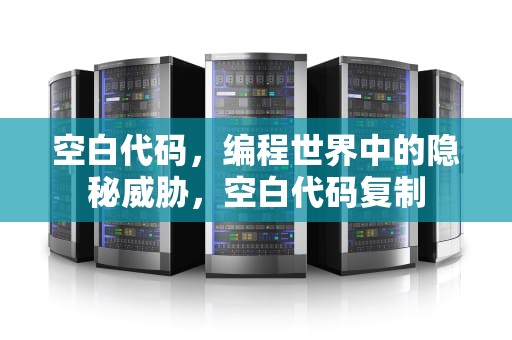空白代码，编程世界中的隐秘威胁，空白代码复制