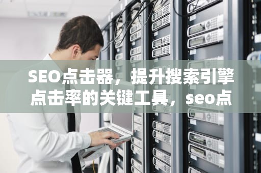 SEO点击器，提升搜索引擎点击率的关键工具，seo点击器site工具