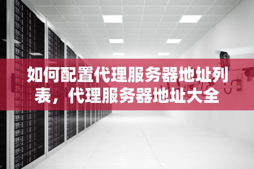 如何配置代理服务器地址列表，代理服务器地址大全