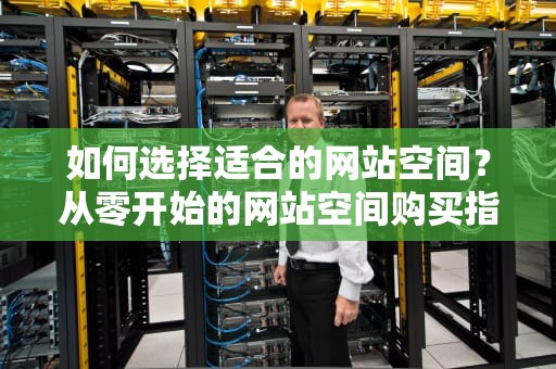 如何选择适合的网站空间？从零开始的网站空间购买指南，网站空间购买哪个好
