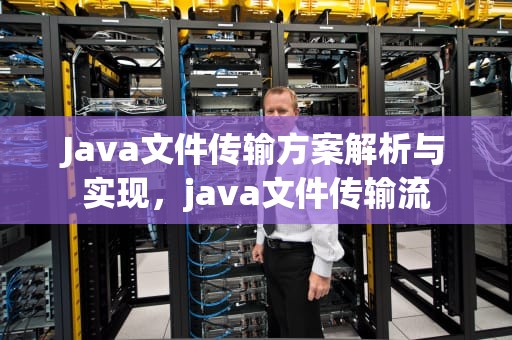 Java文件传输方案解析与实现，java文件传输流