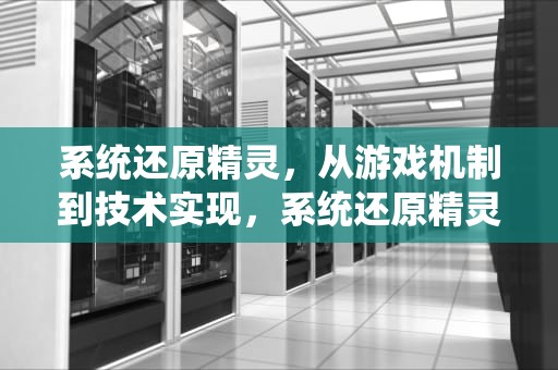 系统还原精灵，从游戏机制到技术实现，系统还原精灵软件