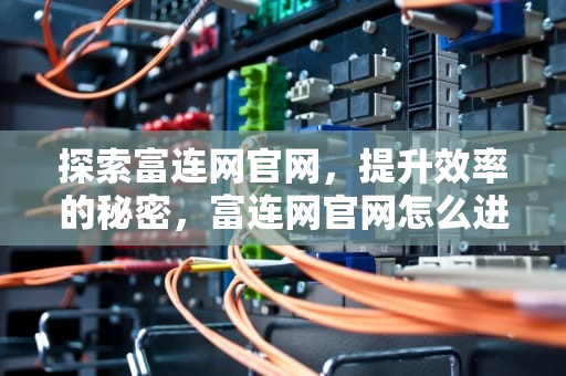 探索富连网官网，提升效率的秘密，富连网官网怎么进去