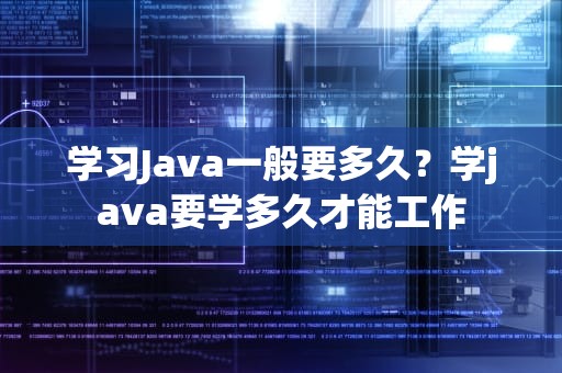 学习Java一般要多久？学java要学多久才能工作
