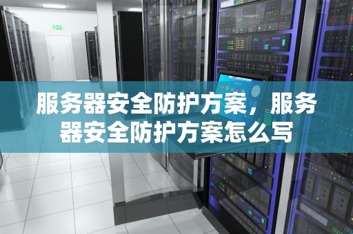 服务器安全防护方案，服务器安全防护方案怎么写