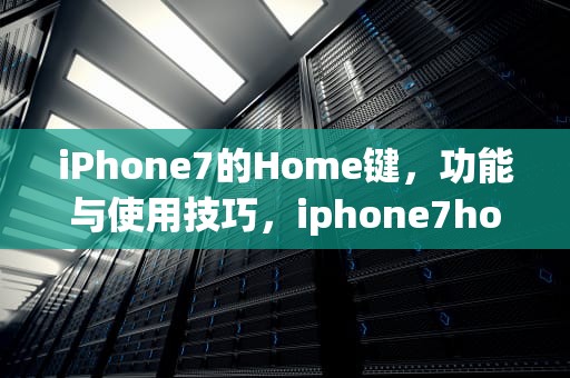 iPhone7的Home键，功能与使用技巧，iphone7home键突然没有触感了