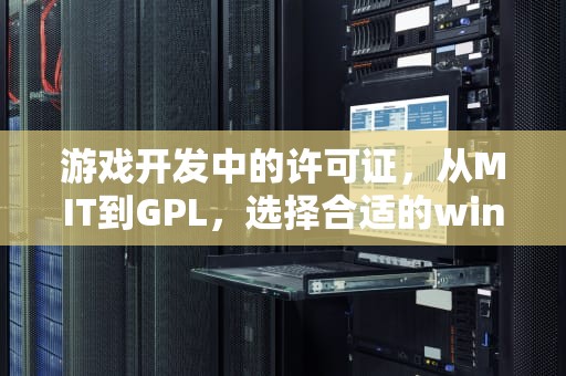 游戏开发中的许可证，从MIT到GPL，选择合适的winlicense，winlicense脱壳