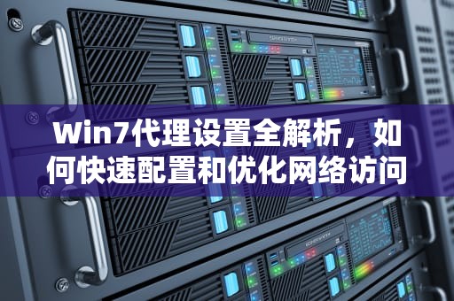 Win7代理设置全解析，如何快速配置和优化网络访问，win7代理设置在哪里打开
