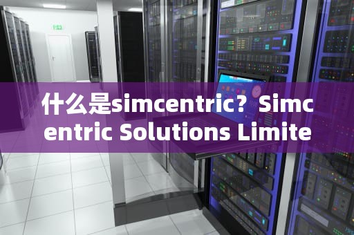 什么是simcentric？Simcentric Solutions Limited