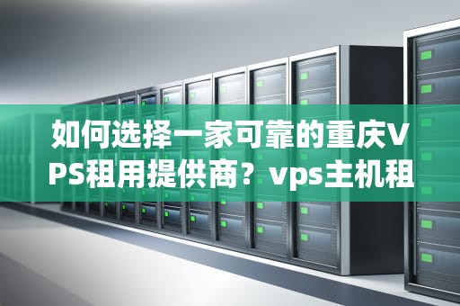 如何选择一家可靠的重庆VPS租用提供商？vps主机租用价格