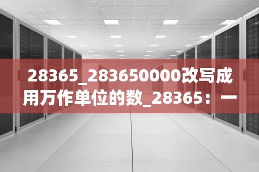28365_283650000改写成用万作单位的数_28365：一种全新的生活理念