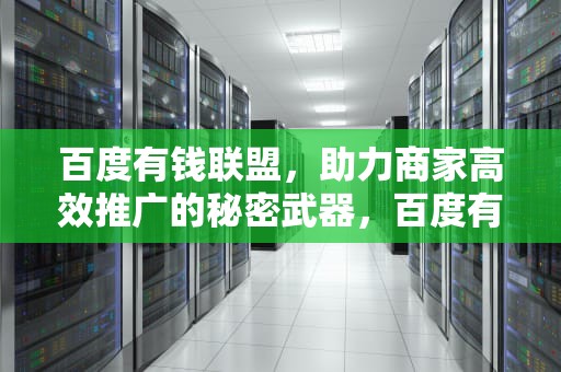 百度有钱联盟，助力商家高效推广的秘密武器，百度有钱联盟官网