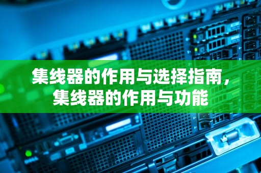 集线器的作用与选择指南，集线器的作用与功能