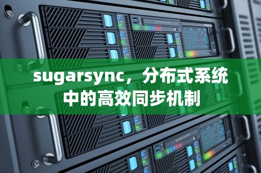 sugarsync，分布式系统中的高效同步机制