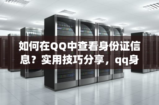 如何在QQ中查看身份证信息？实用技巧分享，qq身份证怎么看的