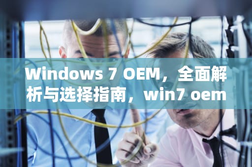 Windows 7 OEM，全面解析与选择指南，win7 oem 旗舰版 激活密钥