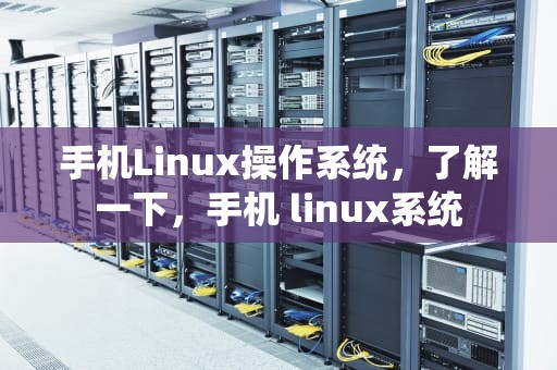 手机Linux操作系统，了解一下，手机 linux系统