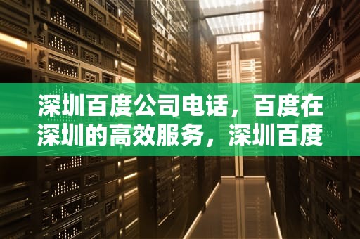 深圳百度公司电话，百度在深圳的高效服务，深圳百度公司电话号码