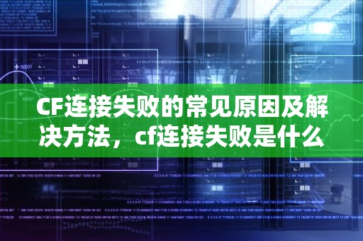 CF连接失败的常见原因及解决方法，cf连接失败是什么原因