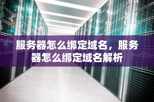 服务器怎么绑定域名,服务器怎么绑定域名解析 服务器怎么绑定域名,服务器怎么绑定域名解析