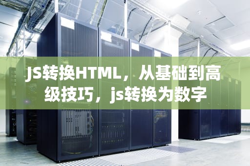 JS转换HTML，从基础到高级技巧，js转换为数字