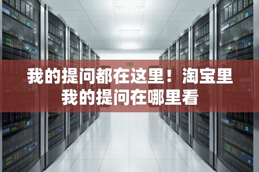 我的提问都在这里！淘宝里我的提问在哪里看