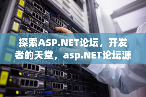 探索ASP.NET论坛，开发者的天堂，asp.NET论坛源码