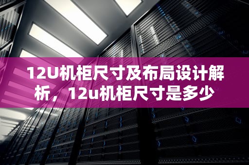 12U机柜尺寸及布局设计解析，12u机柜尺寸是多少