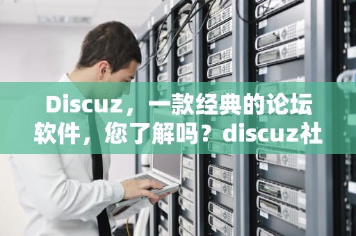 Discuz，一款经典的论坛软件，您了解吗？discuz社区动力