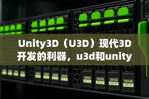 Unity3D（U3D）现代3D开发的利器，u3d和unity3D的区别