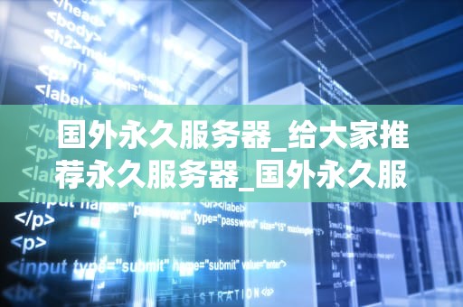 国外永久服务器_给大家推荐永久服务器_国外永久服务器的优势与选择