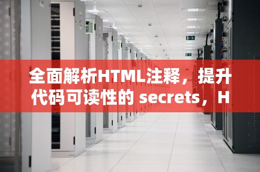 全面解析HTML注释，提升代码可读性的 secrets，HTMl注释快捷
