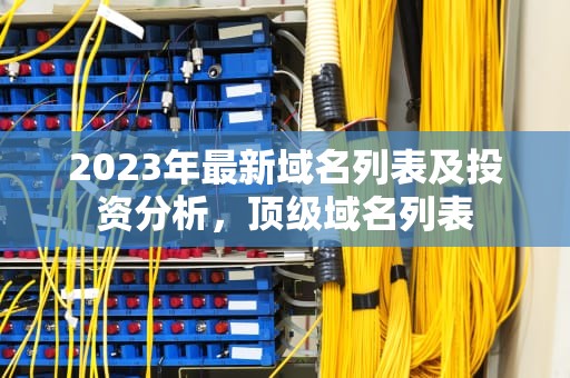 2023年最新域名列表及投资分析，顶级域名列表