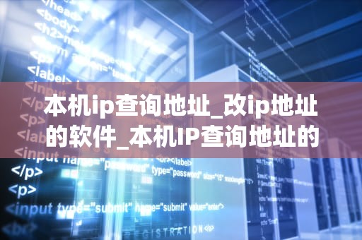 本机ip查询地址_改ip地址的软件_本机IP查询地址的全面指南