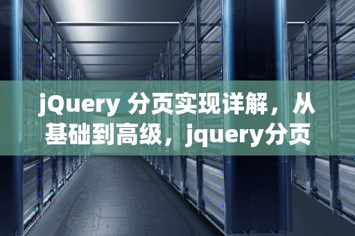 jQuery 分页实现详解，从基础到高级，jquery分页插件的使用