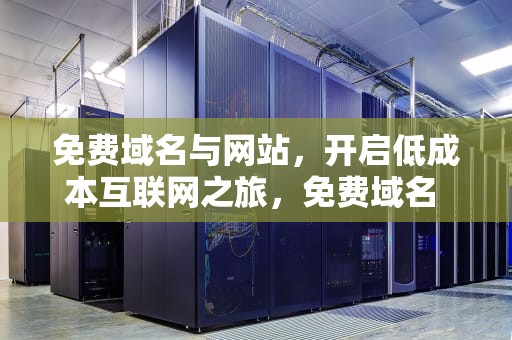 免费域名与网站，开启低成本互联网之旅，免费域名 网站不用下载