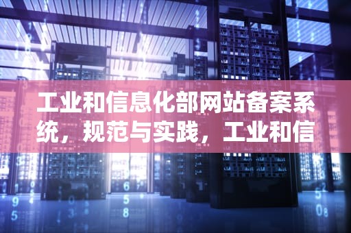 工业和信息化部网站备案系统，规范与实践，工业和信息化部网站备案系统信息变更