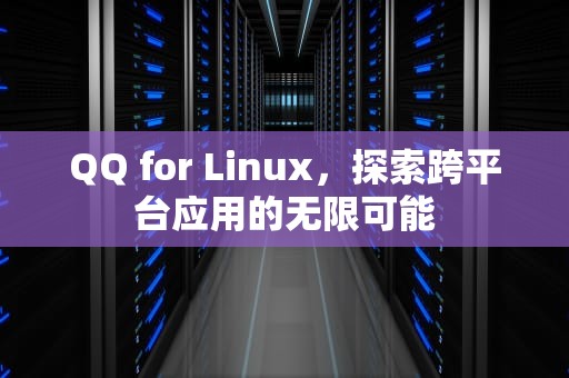 QQ for Linux，探索跨平台应用的无限可能
