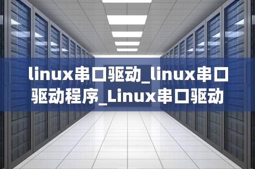 linux串口驱动_linux串口驱动程序_Linux串口驱动的研究与应用